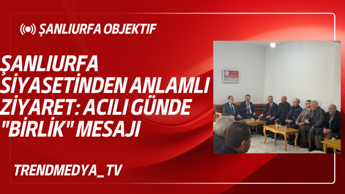 Şanlıurfa Siyasetinden Anlamlı Ziyaret: Acılı Günde "Birlik" Mesajı